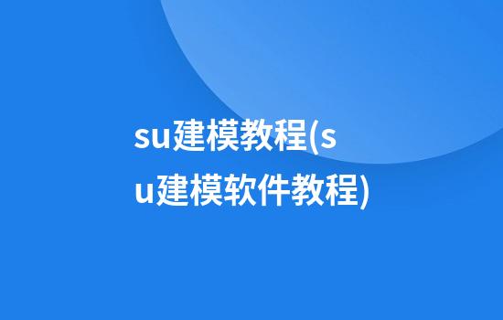 su建模教程(su建模软件教程)