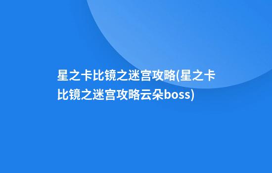 星之卡比镜之迷宫攻略(星之卡比镜之迷宫攻略云朵boss)