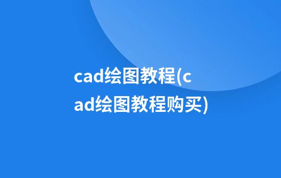 cad绘图教程(cad绘图教程购买)