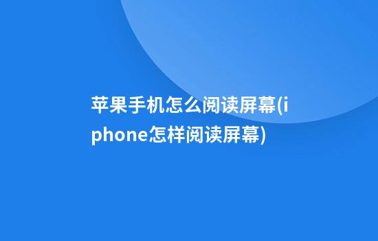 苹果手机怎么阅读屏幕(iphone怎样阅读屏幕)