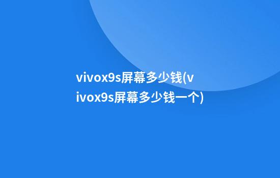 vivox9s屏幕多少钱(vivox9s屏幕多少钱一个)