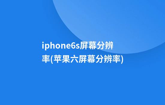 iphone6s屏幕分辨率(苹果六屏幕分辨率)