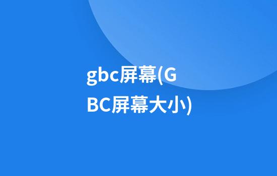 gbc屏幕(GBC屏幕大小)