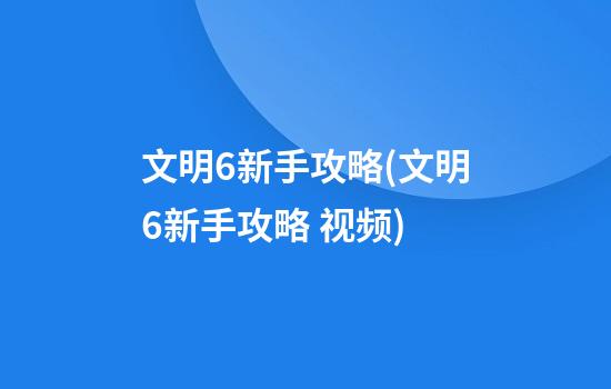 文明6新手攻略(文明6新手攻略 视频)