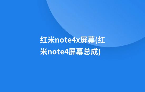 红米note4x屏幕(红米note4屏幕总成)