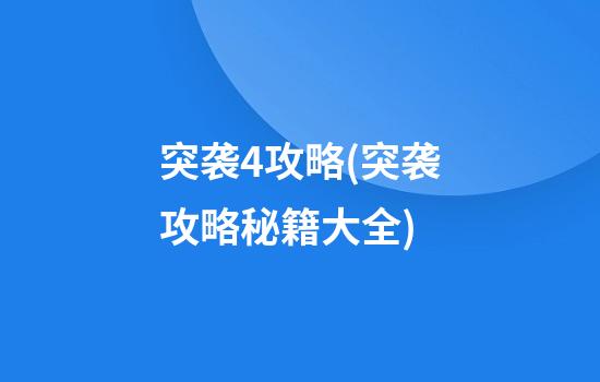 突袭4攻略(突袭攻略秘籍大全)