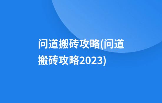 问道搬砖攻略(问道搬砖攻略2023)