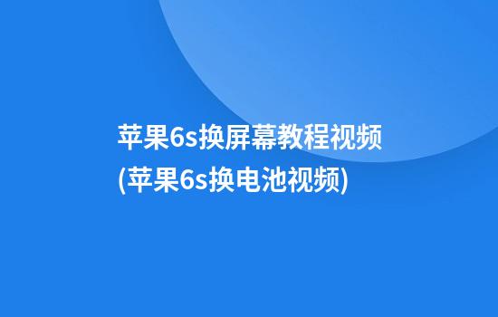 苹果6s换屏幕教程视频(苹果6s换电池视频)