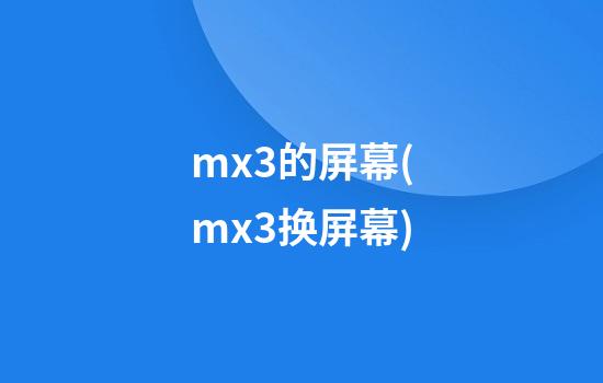 mx3的屏幕(mx3换屏幕)