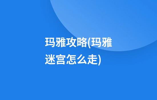 玛雅攻略(玛雅迷宫怎么走)