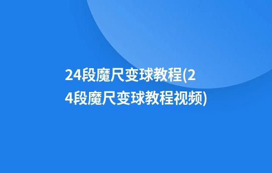 24段魔尺变球教程(24段魔尺变球教程视频)