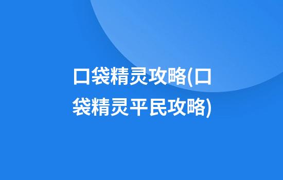 口袋精灵攻略(口袋精灵平民攻略)