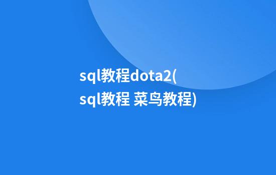 sql教程dota2(sql教程 菜鸟教程)