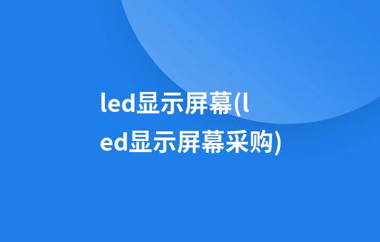 led显示屏幕(led显示屏幕采购)