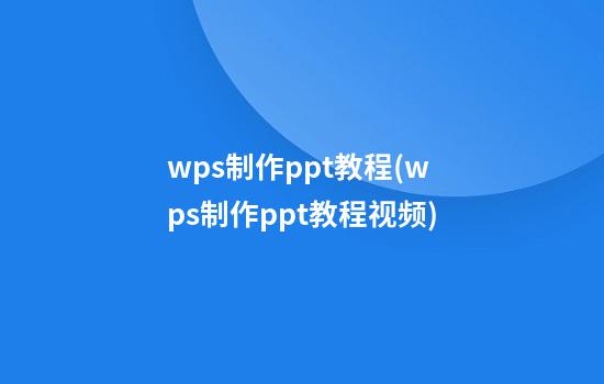 wps制作ppt教程(wps制作ppt教程视频)