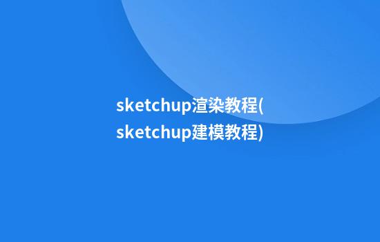 sketchup渲染教程(sketchup建模教程)