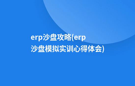 erp沙盘攻略(erp沙盘模拟实训心得体会)