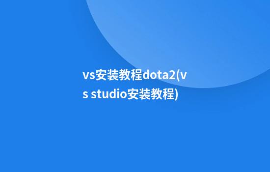 vs安装教程dota2(vs studio安装教程)