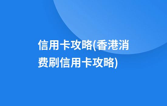 信用卡攻略(香港消费刷信用卡攻略)