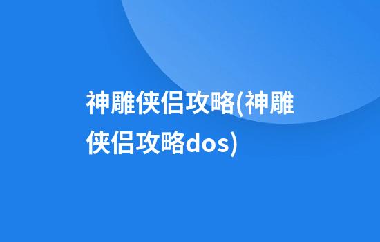 神雕侠侣攻略(神雕侠侣攻略dos)