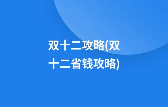 双十二攻略(双十二省钱攻略)