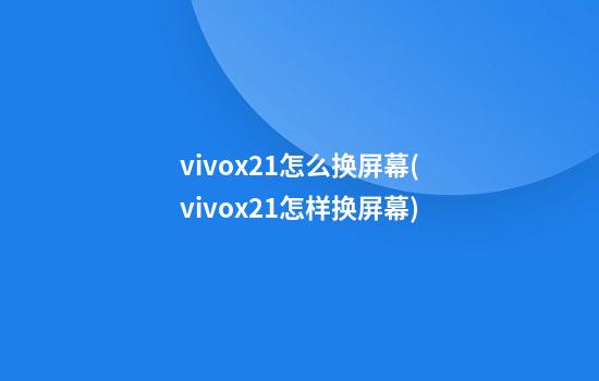 vivox21怎么换屏幕(vivox21怎样换屏幕)