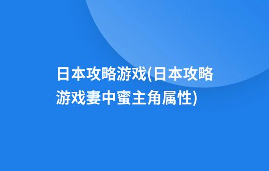 日本攻略游戏(日本攻略游戏妻中蜜主角属性)