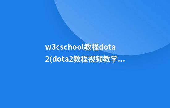 w3cschool教程dota2(dota2教程视频教学)