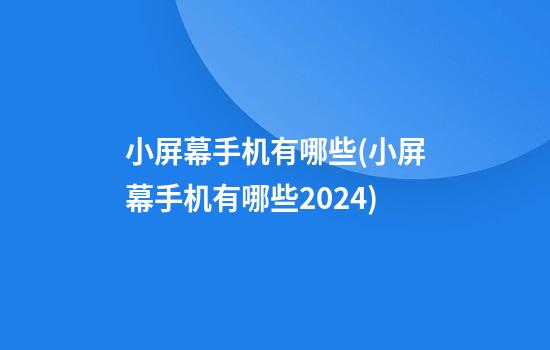 小屏幕手机有哪些(小屏幕手机有哪些2024)