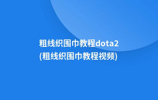 粗线织围巾教程dota2(粗线织围巾教程视频)