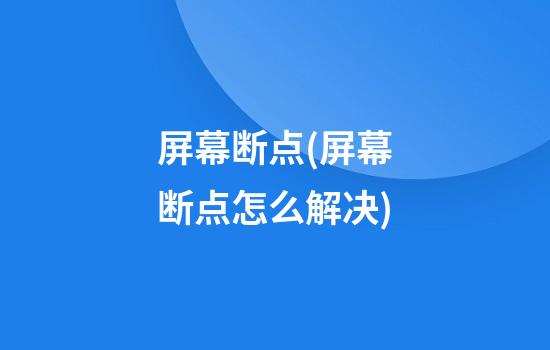 屏幕断点(屏幕断点怎么解决)