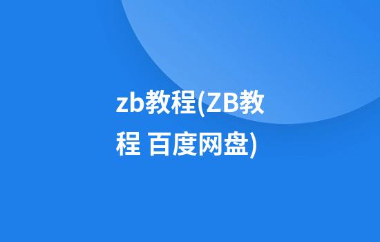 zb教程(ZB教程 百度网盘)