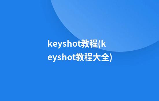 keyshot教程(keyshot教程大全)