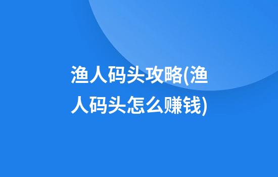 渔人码头攻略(渔人码头怎么赚钱)