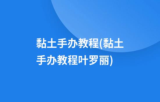 黏土手办教程(黏土手办教程叶罗丽)