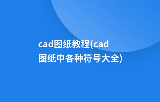 cad图纸教程(cad图纸中各种符号大全)