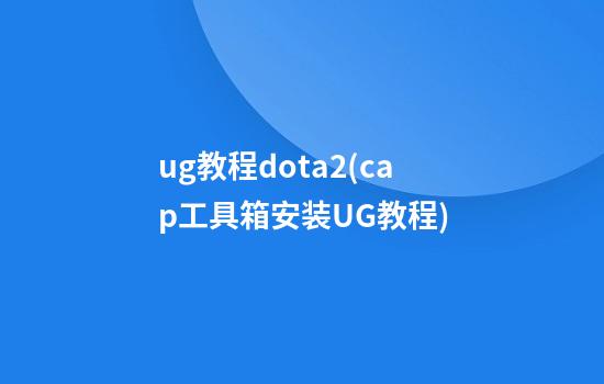 ug教程dota2(cap工具箱安装UG教程)