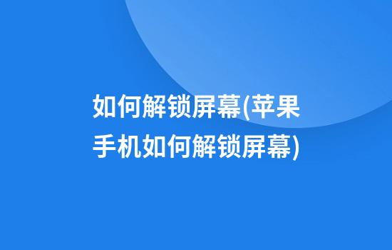 如何解锁屏幕(苹果手机如何解锁屏幕)