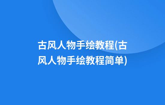 古风人物手绘教程(古风人物手绘教程简单)