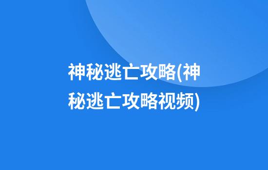 神秘逃亡攻略(神秘逃亡攻略视频)