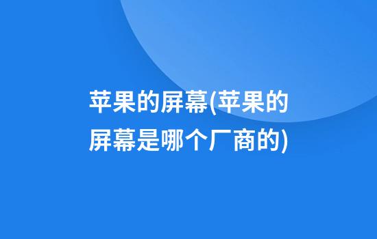 苹果的屏幕(苹果的屏幕是哪个厂商的)