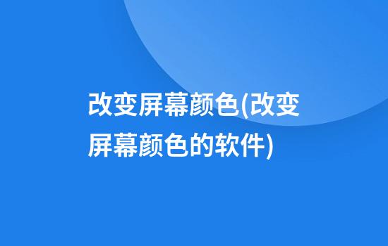 改变屏幕颜色(改变屏幕颜色的软件)