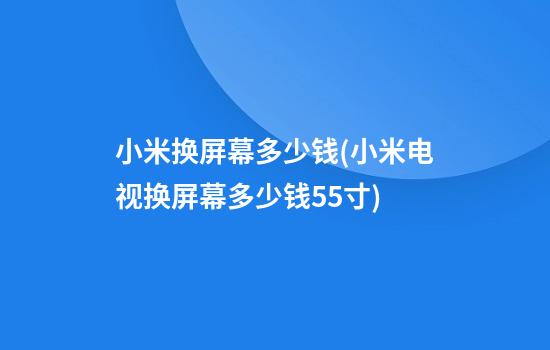 小米换屏幕多少钱(小米电视换屏幕多少钱55寸)