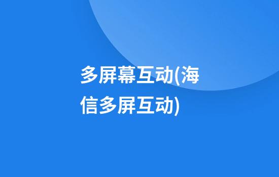 多屏幕互动(海信多屏互动)