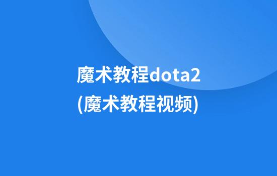 魔术教程dota2(魔术教程视频)