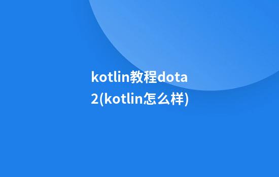 kotlin教程dota2(kotlin怎么样)