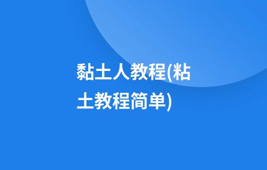 黏土人教程(粘土教程简单)