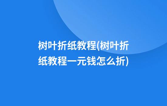 树叶折纸教程(树叶折纸教程一元钱怎么折)