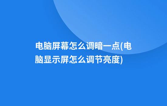 电脑屏幕怎么调暗一点(电脑显示屏怎么调节亮度)