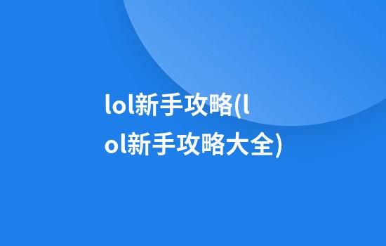 lol新手攻略(lol新手攻略大全)